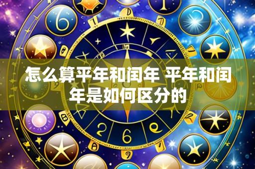 怎么算平年和闰年 平年和闰年是如何区分的