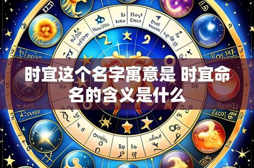 时宜这个名字寓意是 时宜命名的含义是什么