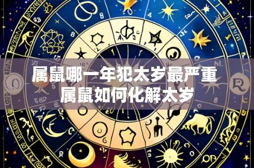属鼠哪一年犯太岁最严重 属鼠如何化解太岁