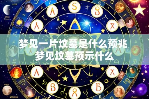 梦见一片坟墓是什么预兆 梦见坟墓预示什么