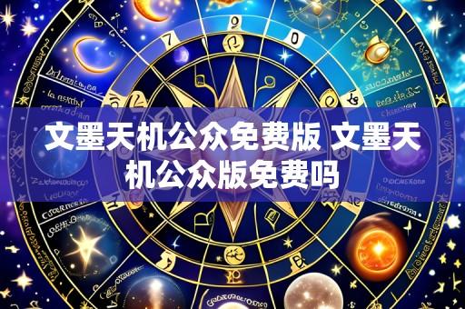 文墨天机公众免费版 文墨天机公众版免费吗