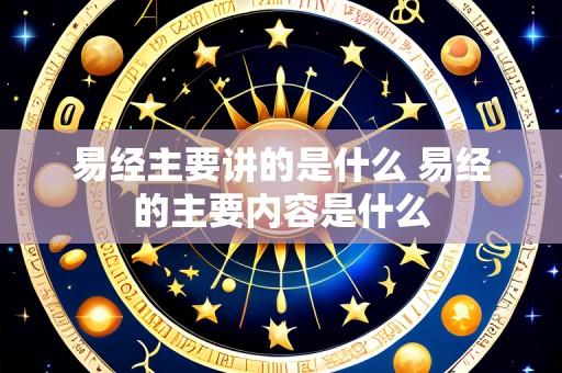 易经主要讲的是什么 易经的主要内容是什么