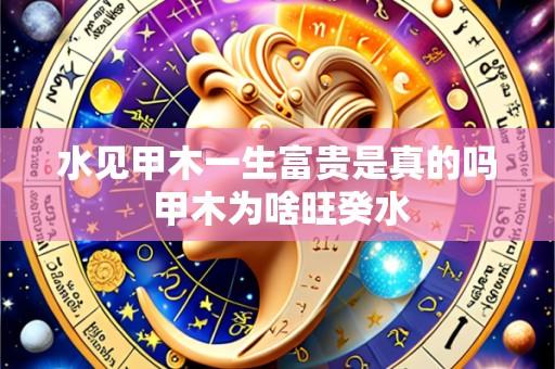 水见甲木一生富贵是真的吗 甲木为啥旺癸水
