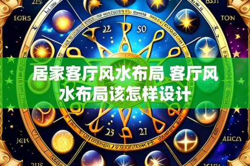 居家客厅风水布局 客厅风水布局该怎样设计