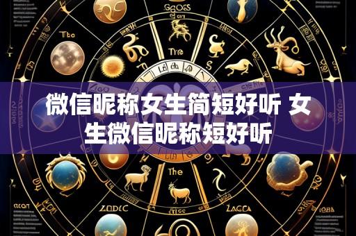 微信昵称女生简短好听 女生微信昵称短好听