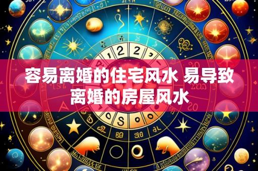 容易离婚的住宅风水 易导致离婚的房屋风水