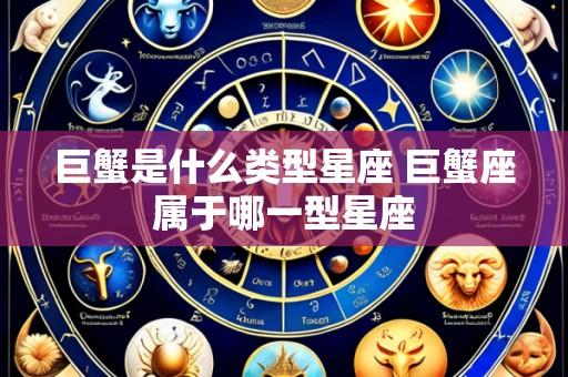 巨蟹是什么类型星座 巨蟹座属于哪一型星座