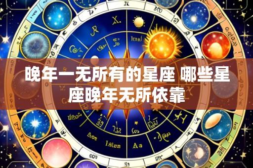 晚年一无所有的星座 哪些星座晚年无所依靠