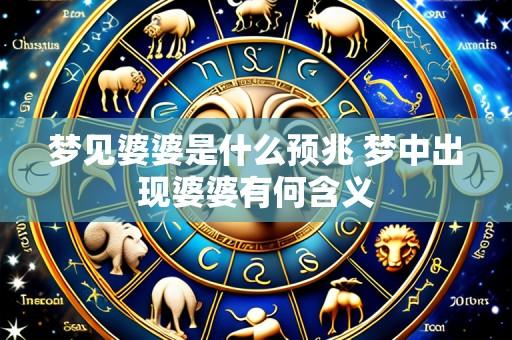 梦见婆婆是什么预兆 梦中出现婆婆有何含义
