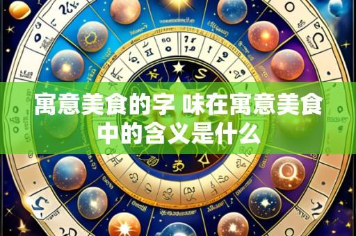 寓意美食的字 味在寓意美食中的含义是什么