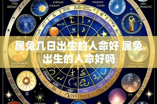 属兔几日出生的人命好 属兔出生的人命好吗