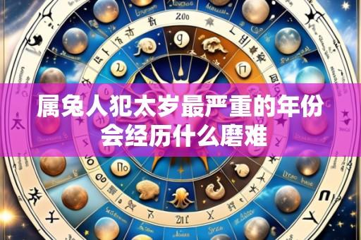 属兔人犯太岁最严重的年份 会经历什么磨难