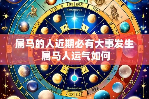 属马的人近期必有大事发生 属马人运气如何