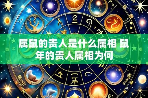 属鼠的贵人是什么属相 鼠年的贵人属相为何