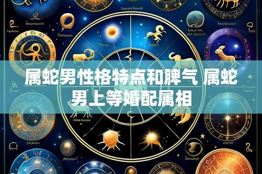 属蛇男性格特点和脾气 属蛇男上等婚配属相