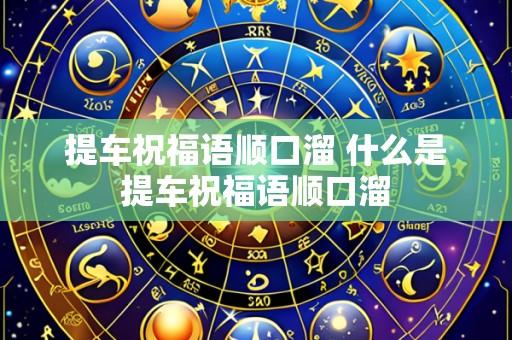 提车祝福语顺口溜 什么是提车祝福语顺口溜