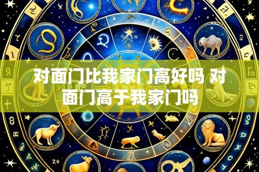 对面门比我家门高好吗 对面门高于我家门吗