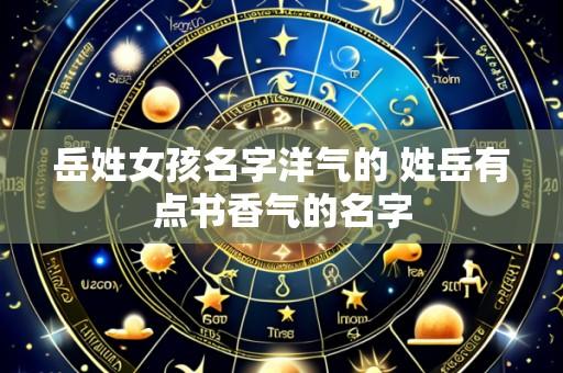 岳姓女孩名字洋气的 姓岳有点书香气的名字