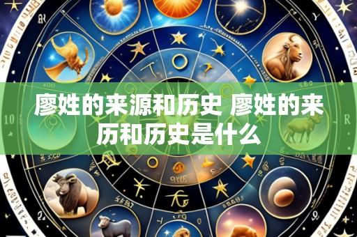 廖姓的来源和历史 廖姓的来历和历史是什么