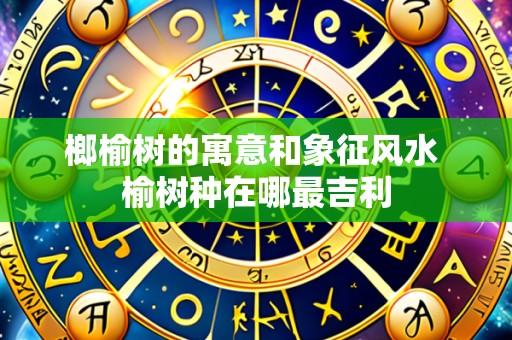 榔榆树的寓意和象征风水 榆树种在哪最吉利