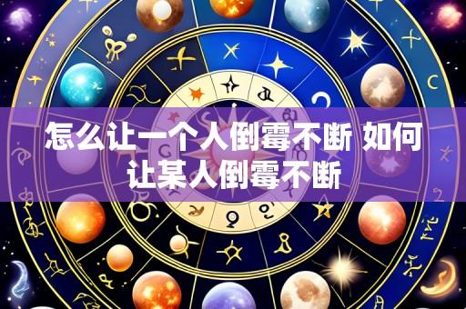 怎么让一个人倒霉不断 如何让某人倒霉不断