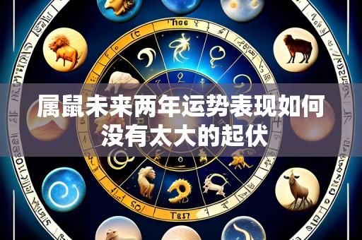 属鼠未来两年运势表现如何 没有太大的起伏