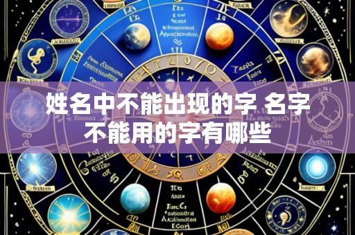 姓名中不能出现的字 名字不能用的字有哪些