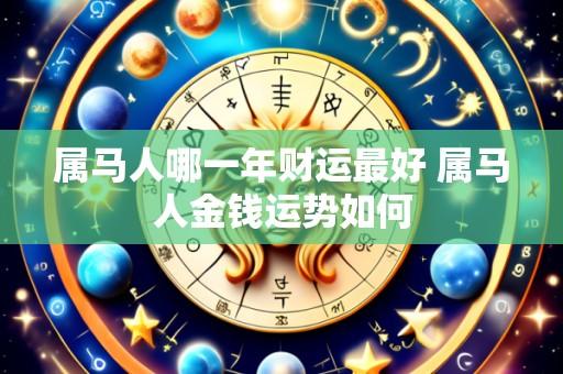 属马人哪一年财运最好 属马人金钱运势如何