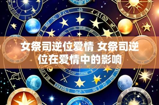 女祭司逆位爱情 女祭司逆位在爱情中的影响