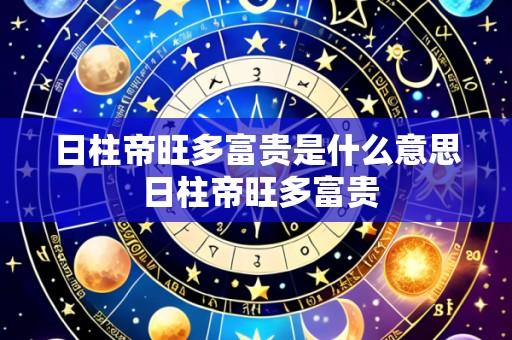 日柱帝旺多富贵是什么意思 日柱帝旺多富贵