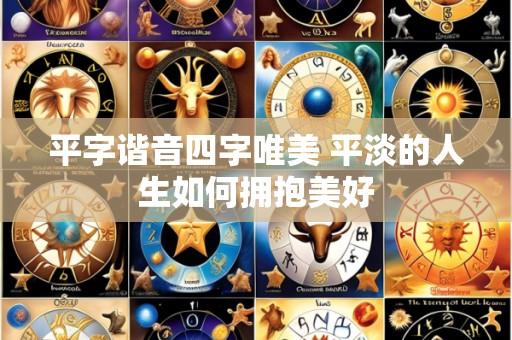 平字谐音四字唯美 平淡的人生如何拥抱美好