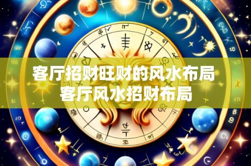 客厅招财旺财的风水布局 客厅风水招财布局