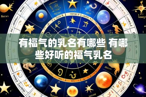 有福气的乳名有哪些 有哪些好听的福气乳名
