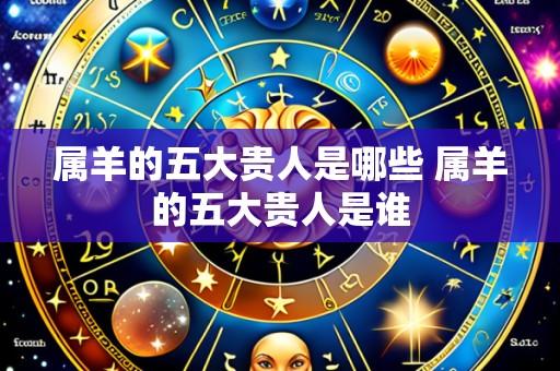 属羊的五大贵人是哪些 属羊的五大贵人是谁