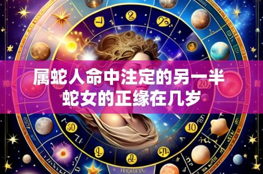 属蛇人命中注定的另一半 蛇女的正缘在几岁