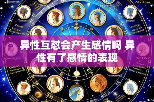 异性互怼会产生感情吗 异性有了感情的表现