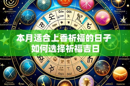 本月适合上香祈福的日子 如何选择祈福吉日