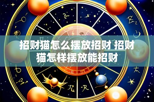 招财猫怎么摆放招财 招财猫怎样摆放能招财