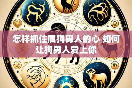 怎样抓住属狗男人的心 如何让狗男人爱上你