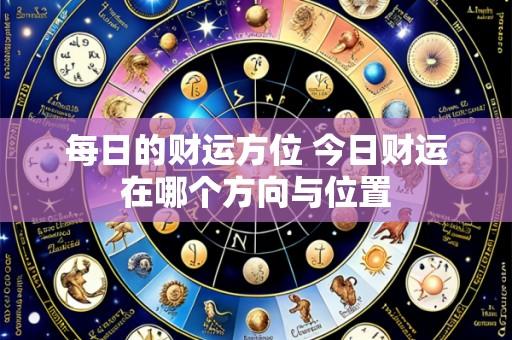 每日的财运方位 今日财运在哪个方向与位置
