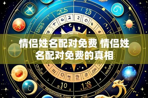 情侣姓名配对免费 情侣姓名配对免费的真相