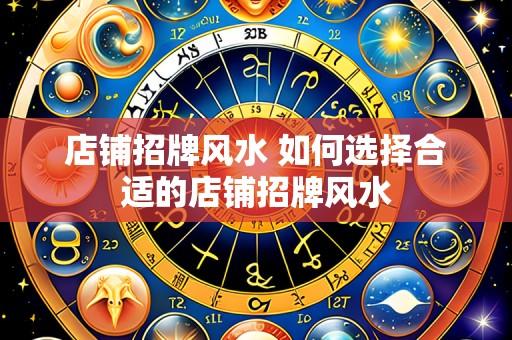 店铺招牌风水 如何选择合适的店铺招牌风水