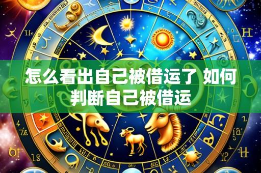 怎么看出自己被借运了 如何判断自己被借运