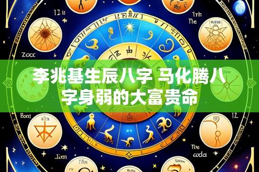 李兆基生辰八字 马化腾八字身弱的大富贵命