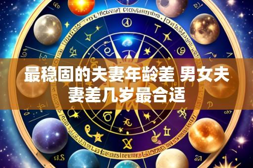 最稳固的夫妻年龄差 男女夫妻差几岁最合适