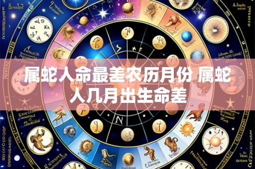 属蛇人命最差农历月份 属蛇人几月出生命差