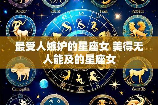 最受人嫉妒的星座女 美得无人能及的星座女