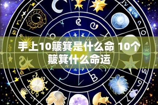 手上10簸箕是什么命 10个簸箕什么命运