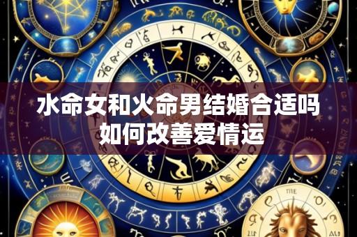 水命女和火命男结婚合适吗 如何改善爱情运