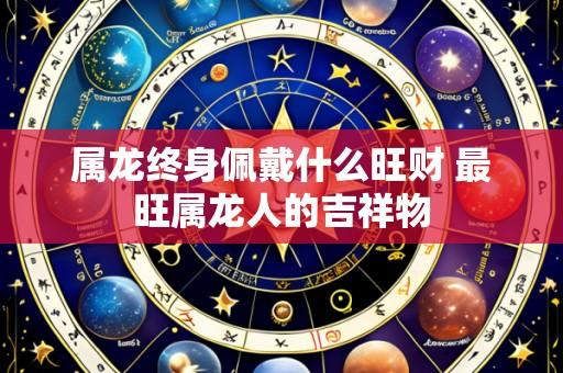 属龙终身佩戴什么旺财 最旺属龙人的吉祥物